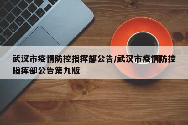 武汉市疫情防控指挥部公告/武汉市疫情防控指挥部公告第九版