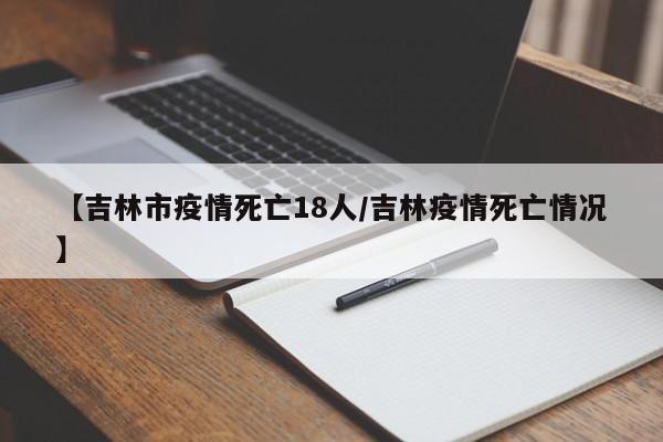 【吉林市疫情死亡18人/吉林疫情死亡情况】