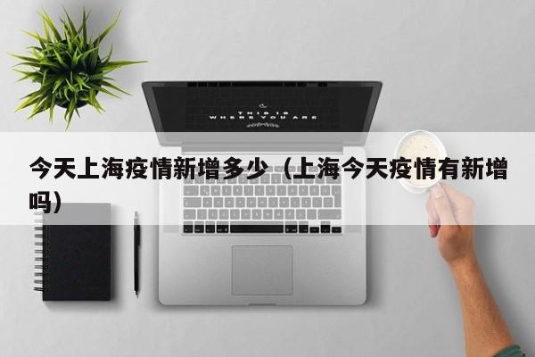 今天上海疫情新增多少（上海今天疫情有新增吗）