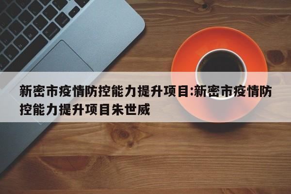 新密市疫情防控能力提升项目:新密市疫情防控能力提升项目朱世威