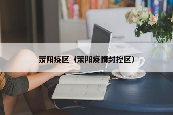 荥阳疫区（荥阳疫情封控区）