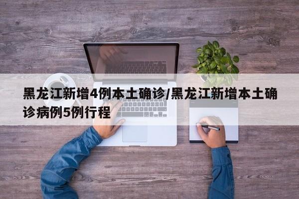 黑龙江新增4例本土确诊/黑龙江新增本土确诊病例5例行程