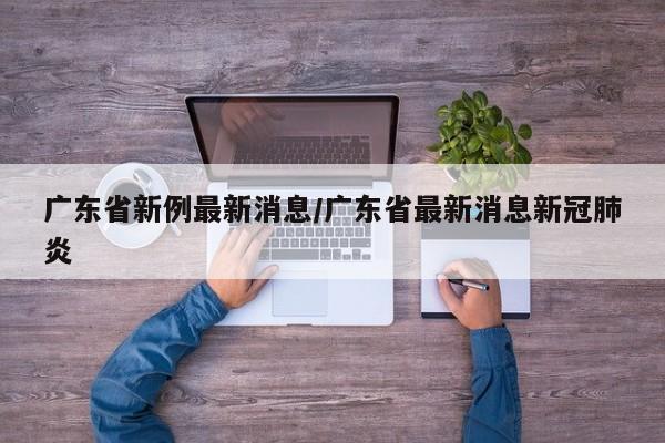 广东省新例最新消息/广东省最新消息新冠肺炎