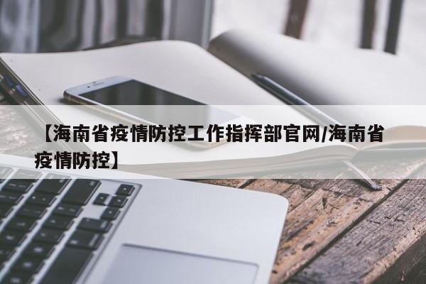 【海南省疫情防控工作指挥部官网/海南省 疫情防控】