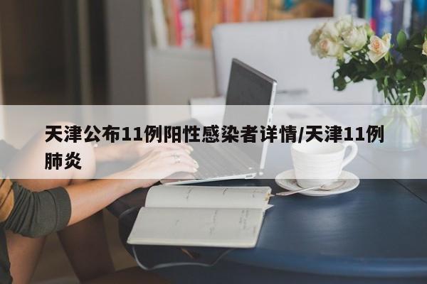 天津公布11例阳性感染者详情/天津11例肺炎
