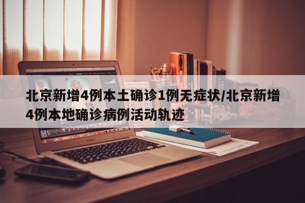 北京新增4例本土确诊1例无症状/北京新增4例本地确诊病例活动轨迹
