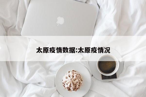 太原疫情数据:太原疫情况