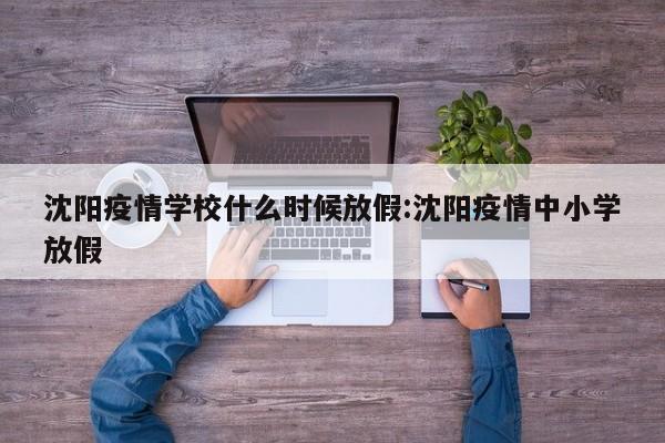 沈阳疫情学校什么时候放假:沈阳疫情中小学放假