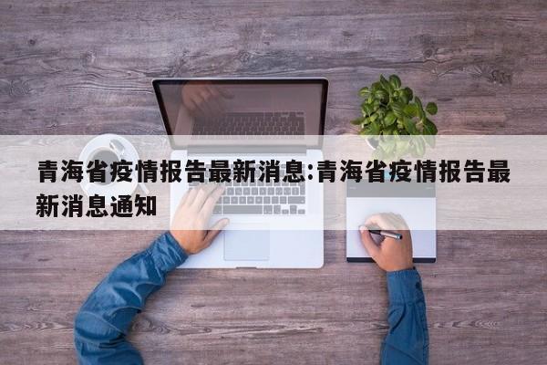 青海省疫情报告最新消息:青海省疫情报告最新消息通知