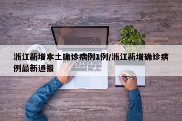 浙江新增本土确诊病例1例/浙江新增确诊病例最新通报