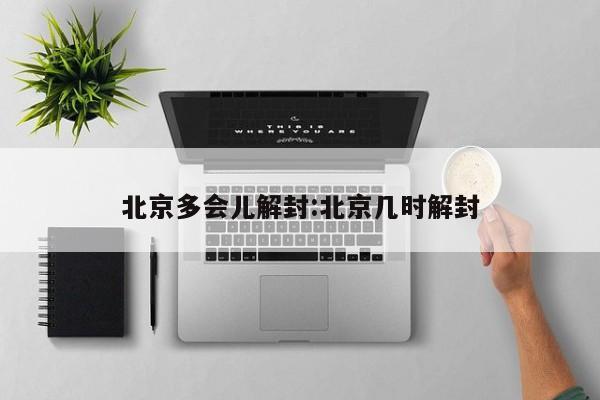 北京多会儿解封:北京几时解封