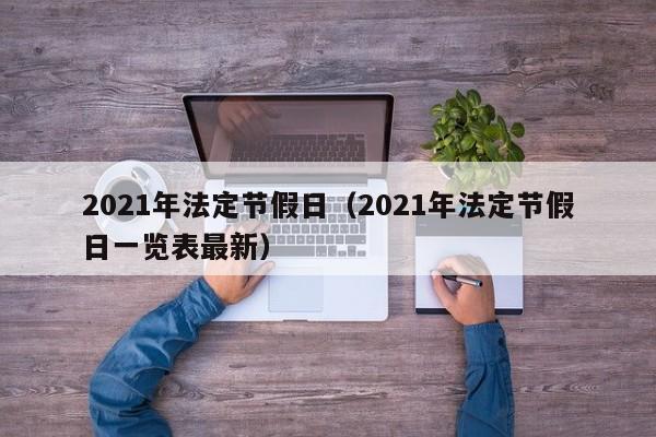 2021年法定节假日（2021年法定节假日一览表最新）