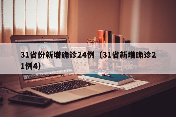 31省份新增确诊24例（31省新增确诊21例4）
