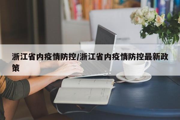 浙江省内疫情防控/浙江省内疫情防控最新政策