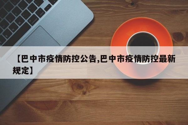 【巴中市疫情防控公告,巴中市疫情防控最新规定】