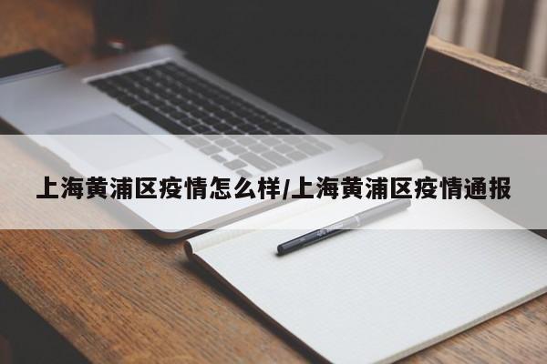 上海黄浦区疫情怎么样/上海黄浦区疫情通报