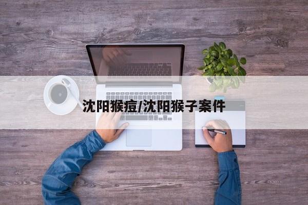 沈阳猴痘/沈阳猴子案件