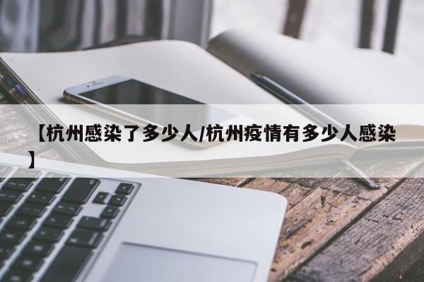 【杭州感染了多少人/杭州疫情有多少人感染】