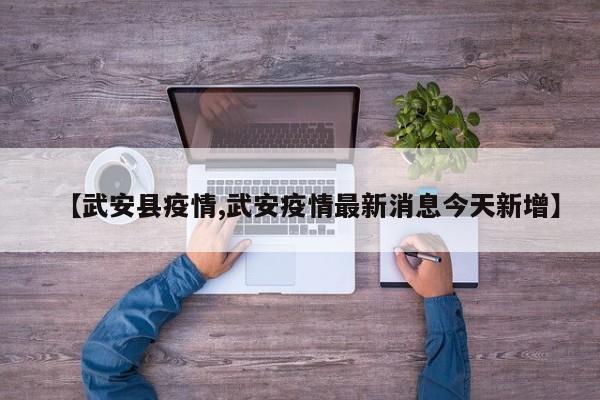 【武安县疫情,武安疫情最新消息今天新增】