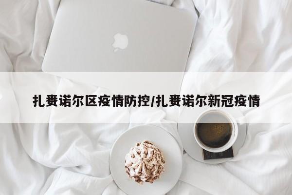 扎赉诺尔区疫情防控/扎赉诺尔新冠疫情