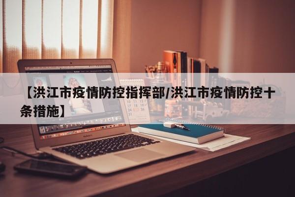 【洪江市疫情防控指挥部/洪江市疫情防控十条措施】