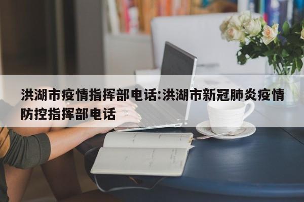洪湖市疫情指挥部电话:洪湖市新冠肺炎疫情防控指挥部电话