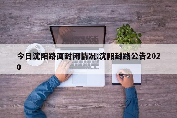 今日沈阳路面封闭情况:沈阳封路公告2020