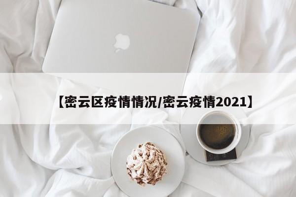 【密云区疫情情况/密云疫情2021】