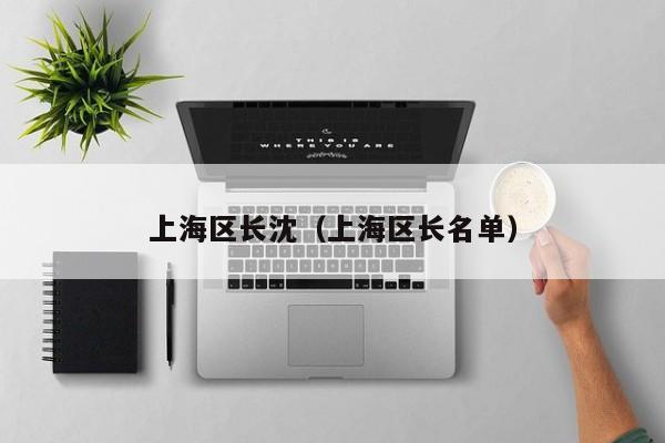 上海区长沈（上海区长名单）