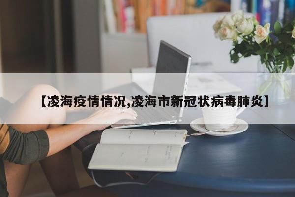 【凌海疫情情况,凌海市新冠状病毒肺炎】